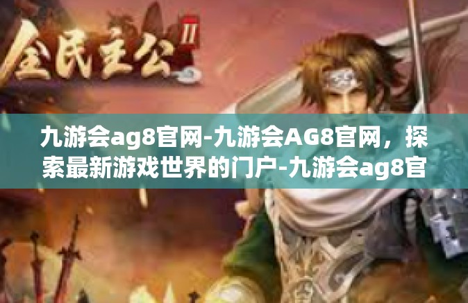 九游会ag8官网-九游会AG8官网，探索最新游戏世界的门户-九游会ag8官网