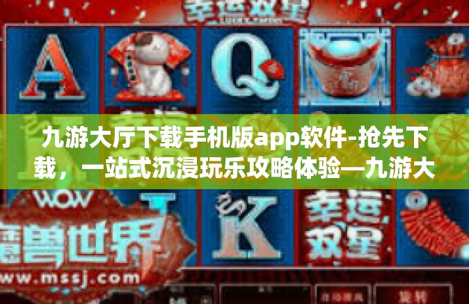 九游大厅下载手机版app软件-抢先下载，一站式沉浸玩乐攻略体验―九游大厅最新版官方移动端版重磅分享揭秘-九游大厅下载手机版app软件