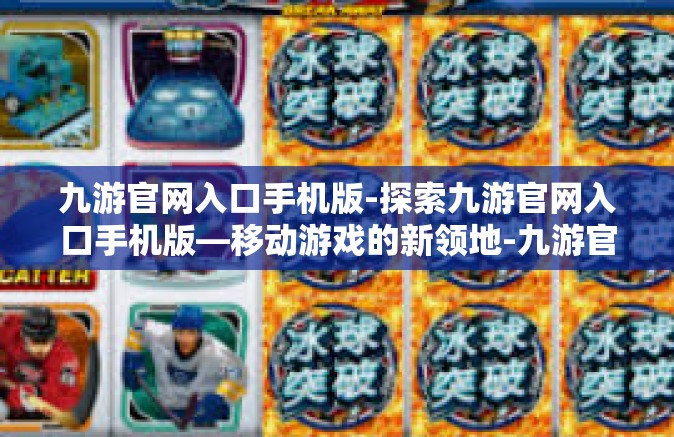 九游官网入口手机版-探索九游官网入口手机版—移动游戏的新领地-九游官网入口手机版