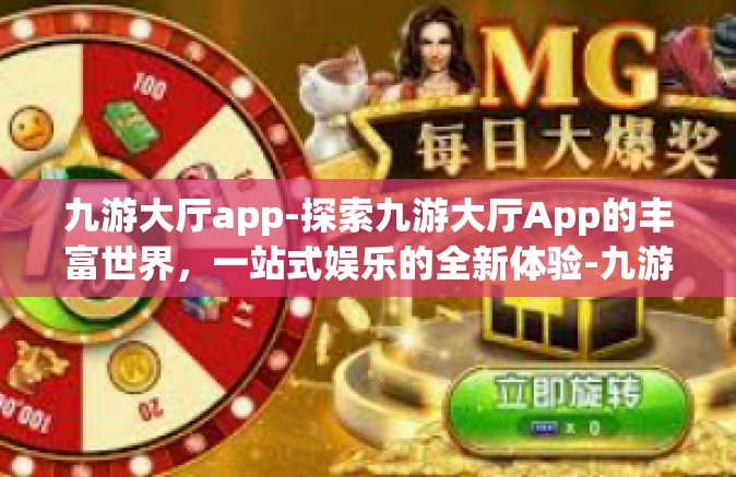 九游大厅app-探索九游大厅App的丰富世界，一站式娱乐的全新体验-九游大厅app
