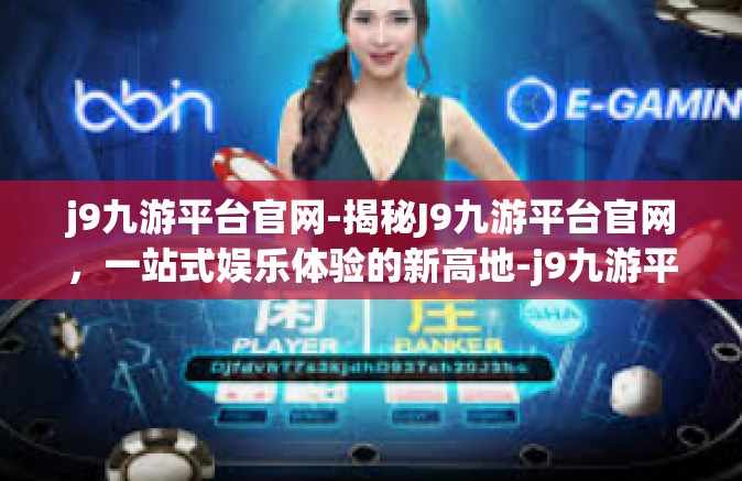 j9九游平台官网-揭秘J9九游平台官网，一站式娱乐体验的新高地-j9九游平台官网