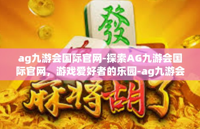 ag九游会国际官网-探索AG九游会国际官网，游戏爱好者的乐园-ag九游会国际官网