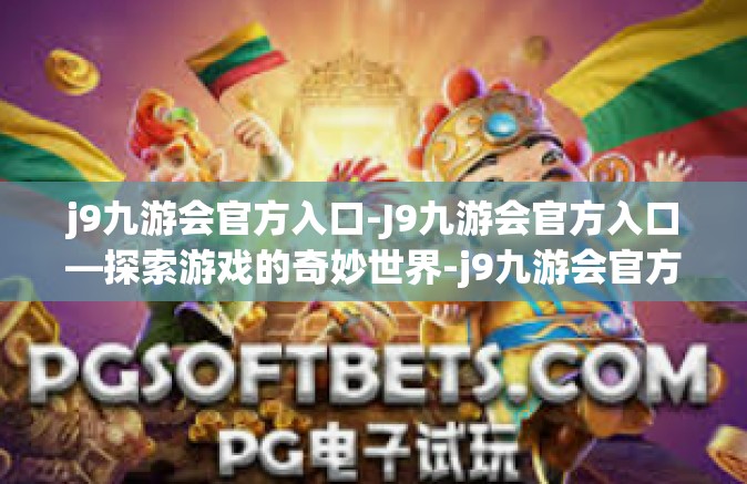 j9九游会官方入口-J9九游会官方入口—探索游戏的奇妙世界-j9九游会官方入口