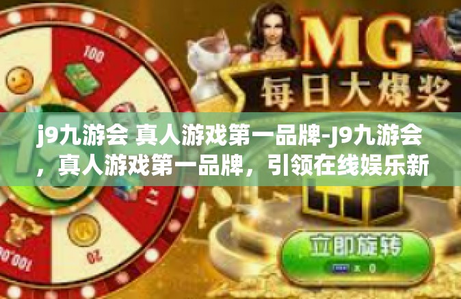 j9九游会 真人游戏第一品牌-J9九游会，真人游戏第一品牌，引领在线娱乐新潮流-j9九游会 真人游戏第一品牌