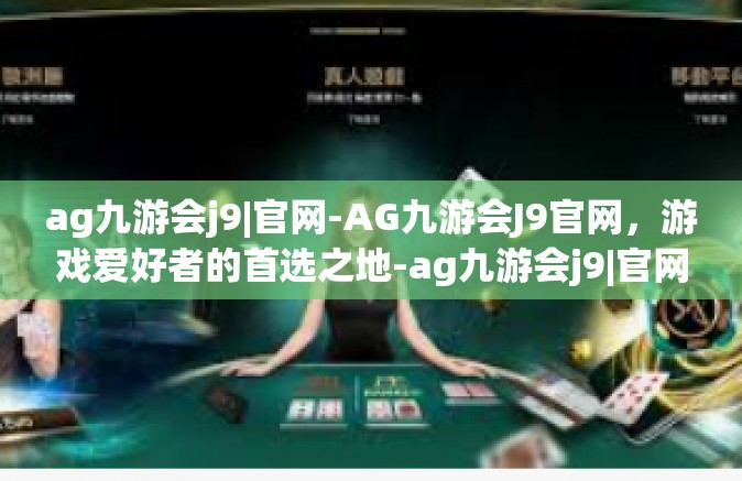 ag九游会j9|官网-AG九游会J9官网，游戏爱好者的首选之地-ag九游会j9|官网