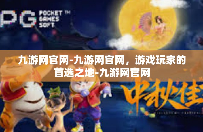 九游网官网-九游网官网，游戏玩家的首选之地-九游网官网