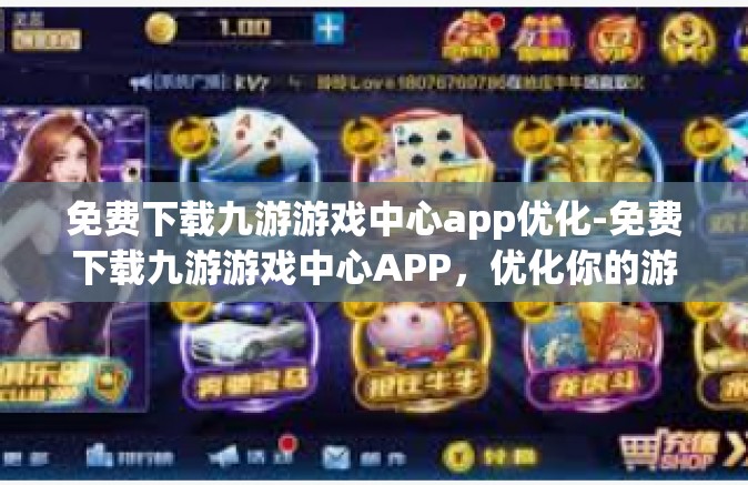 免费下载九游游戏中心app优化-免费下载九游游戏中心APP，优化你的游戏体验-免费下载九游游戏中心app优化