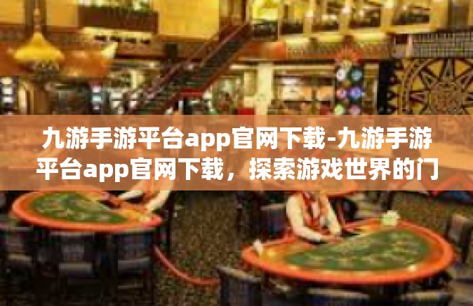 九游手游平台app官网下载-九游手游平台app官网下载，探索游戏世界的门户-九游手游平台app官网下载