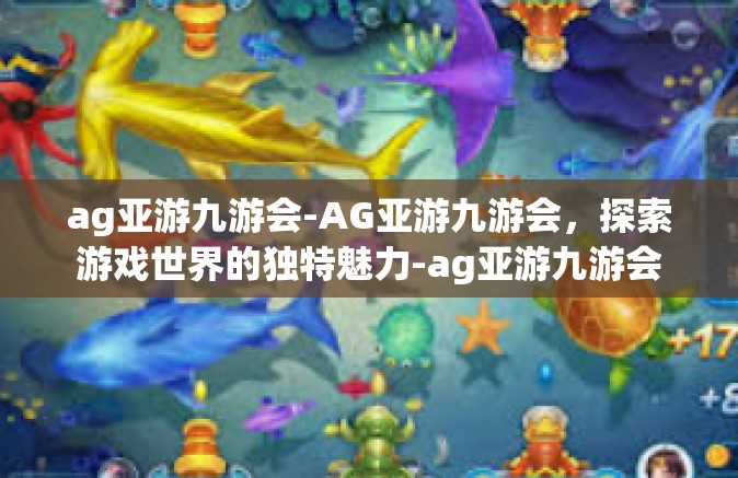 ag亚游九游会-AG亚游九游会，探索游戏世界的独特魅力-ag亚游九游会