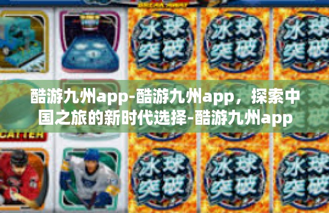 酷游九州app-酷游九州app，探索中国之旅的新时代选择-酷游九州app