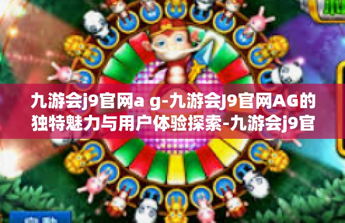 九游会j9官网a g-九游会J9官网AG的独特魅力与用户体验探索-九游会j9官网a g