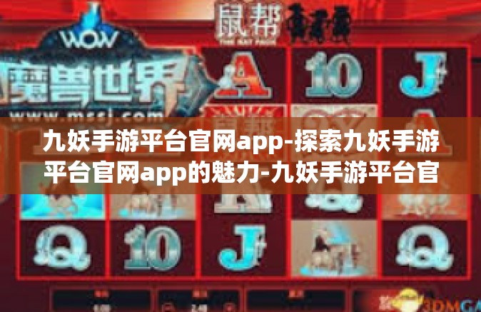 九妖手游平台官网app-探索九妖手游平台官网app的魅力-九妖手游平台官网app