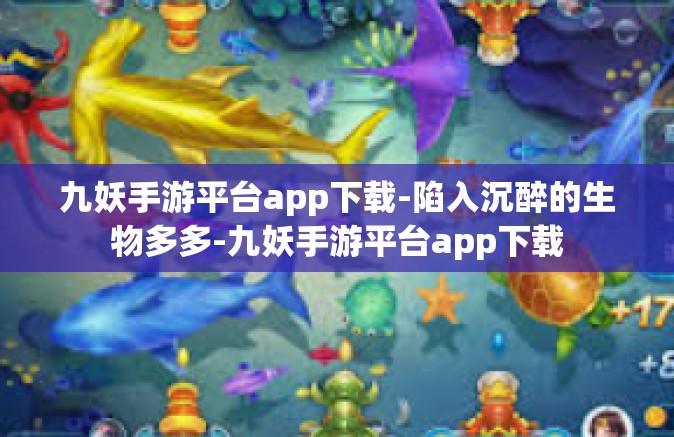 九妖手游平台app下载-陷入沉醉的生物多多-九妖手游平台app下载