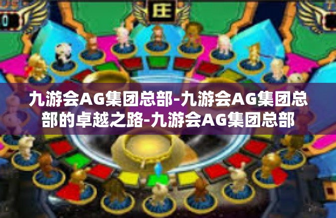 九游会AG集团总部-九游会AG集团总部的卓越之路-九游会AG集团总部