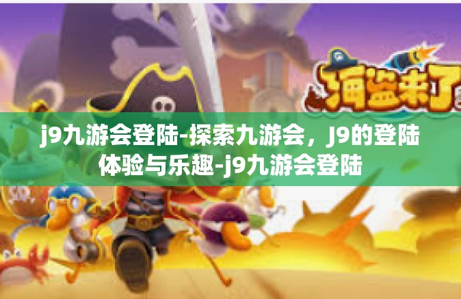 j9九游会登陆-探索九游会，J9的登陆体验与乐趣-j9九游会登陆