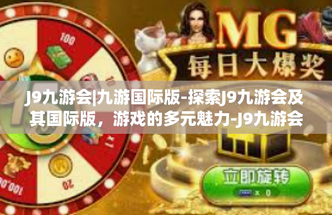 J9九游会|九游国际版-探索J9九游会及其国际版，游戏的多元魅力-J9九游会|九游国际版