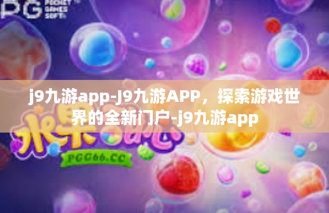 j9九游app-J9九游APP，探索游戏世界的全新门户-j9九游app