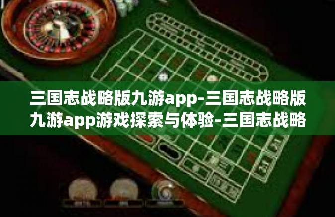 三国志战略版九游app-三国志战略版九游app游戏探索与体验-三国志战略版九游app
