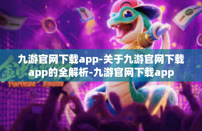 九游官网下载app-关于九游官网下载app的全解析-九游官网下载app