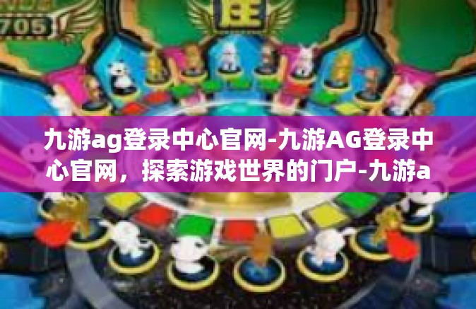 九游ag登录中心官网-九游AG登录中心官网，探索游戏世界的门户-九游ag登录中心官网