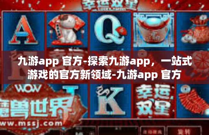 九游app 官方-探索九游app，一站式游戏的官方新领域-九游app 官方