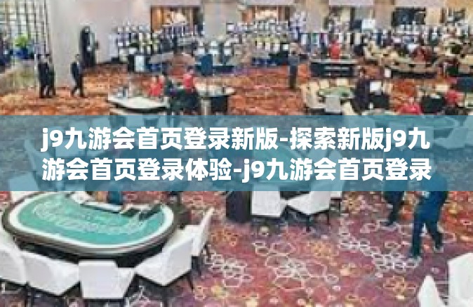 j9九游会首页登录新版-探索新版j9九游会首页登录体验-j9九游会首页登录新版