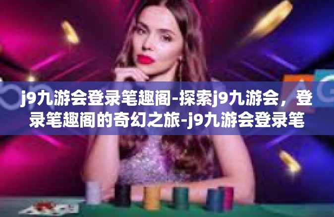 j9九游会登录笔趣阁-探索j9九游会，登录笔趣阁的奇幻之旅-j9九游会登录笔趣阁