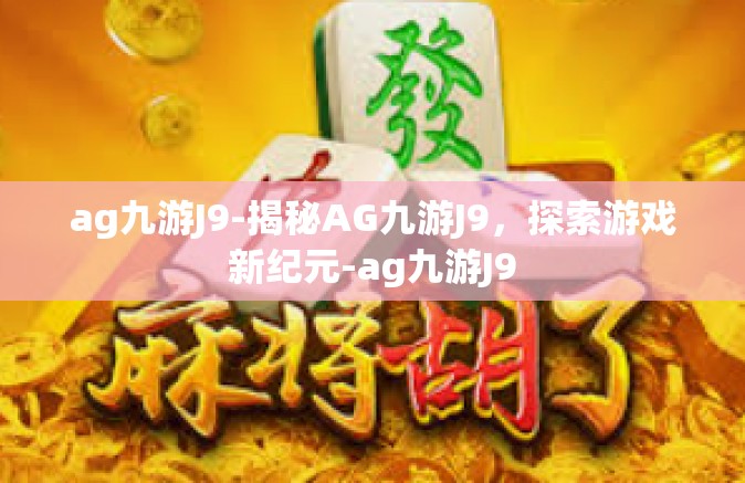ag九游J9-揭秘AG九游J9，探索游戏新纪元-ag九游J9