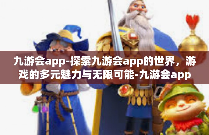九游会app-探索九游会app的世界，游戏的多元魅力与无限可能-九游会app