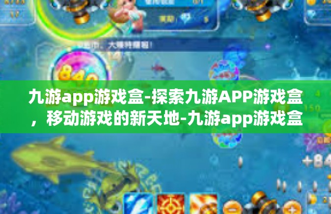 九游app游戏盒-探索九游APP游戏盒，移动游戏的新天地-九游app游戏盒