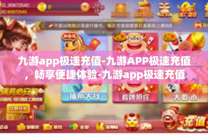九游app极速充值-九游APP极速充值，畅享便捷体验-九游app极速充值