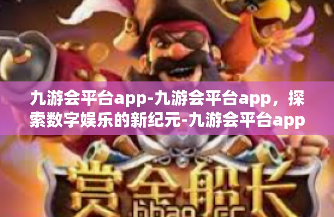 九游会平台app-九游会平台app，探索数字娱乐的新纪元-九游会平台app