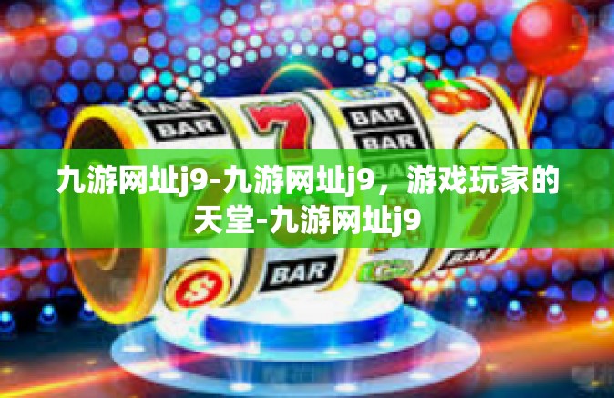 九游网址j9-九游网址j9，游戏玩家的天堂-九游网址j9