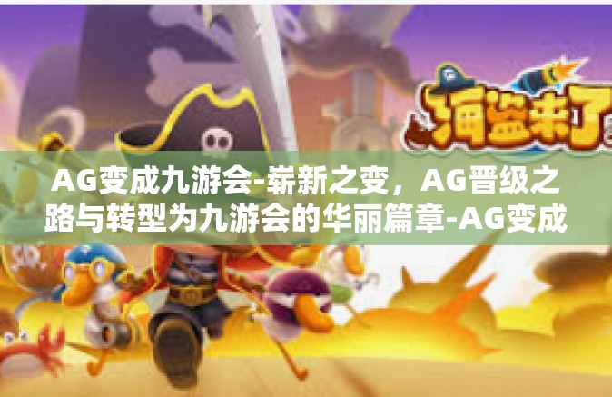 AG变成九游会-崭新之变，AG晋级之路与转型为九游会的华丽篇章-AG变成九游会