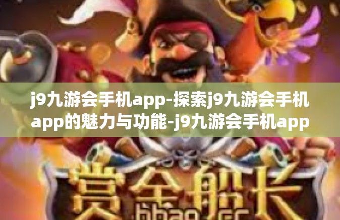 j9九游会手机app-探索j9九游会手机app的魅力与功能-j9九游会手机app