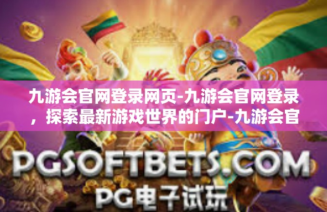 九游会官网登录网页-九游会官网登录，探索最新游戏世界的门户-九游会官网登录网页