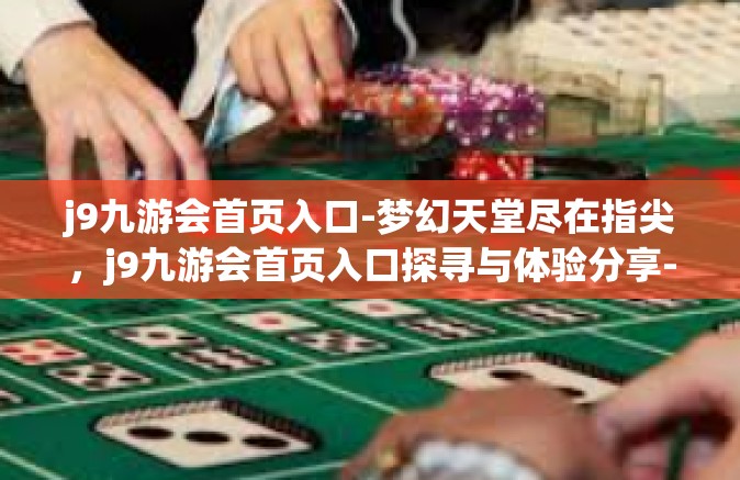 j9九游会首页入口-梦幻天堂尽在指尖，j9九游会首页入口探寻与体验分享-j9九游会首页入口