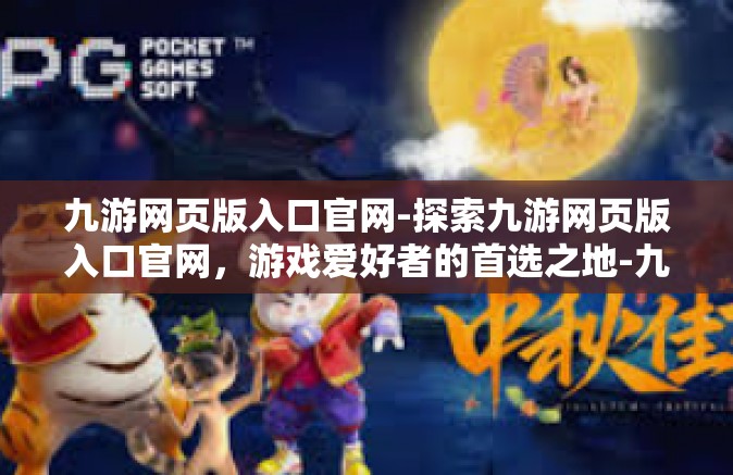 九游网页版入口官网-探索九游网页版入口官网，游戏爱好者的首选之地-九游网页版入口官网
