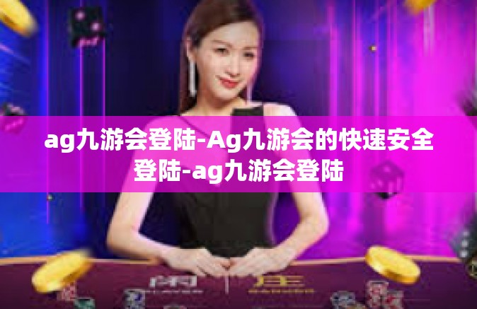 ag九游会登陆-Ag九游会的快速安全登陆-ag九游会登陆