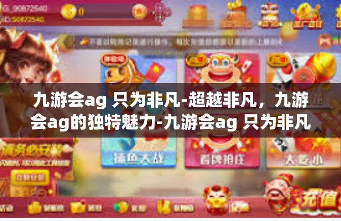 九游会ag 只为非凡-超越非凡，九游会ag的独特魅力-九游会ag 只为非凡