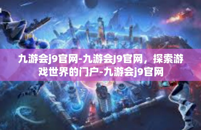 九游会j9官网-九游会J9官网，探索游戏世界的门户-九游会j9官网
