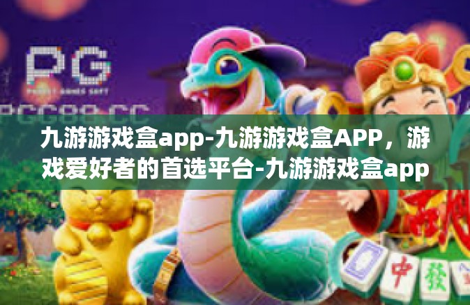 九游游戏盒app-九游游戏盒APP，游戏爱好者的首选平台-九游游戏盒app