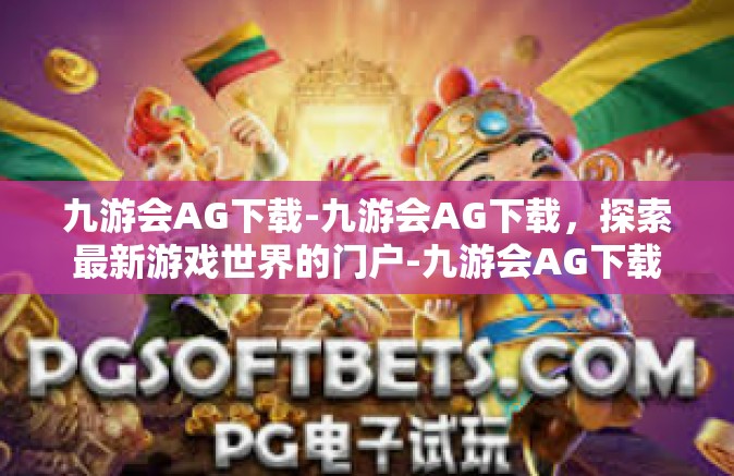 九游会AG下载-九游会AG下载，探索最新游戏世界的门户-九游会AG下载