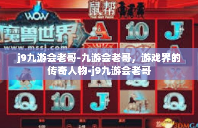 j9九游会老哥-九游会老哥，游戏界的传奇人物-j9九游会老哥