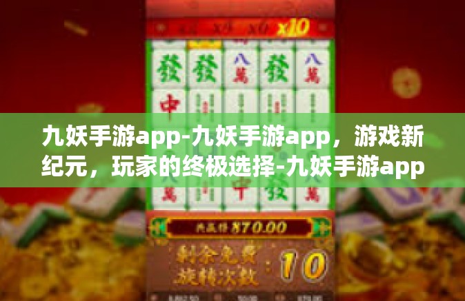 九妖手游app-九妖手游app，游戏新纪元，玩家的终极选择-九妖手游app