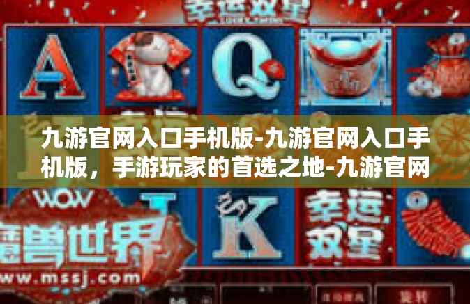 九游官网入口手机版-九游官网入口手机版，手游玩家的首选之地-九游官网入口手机版