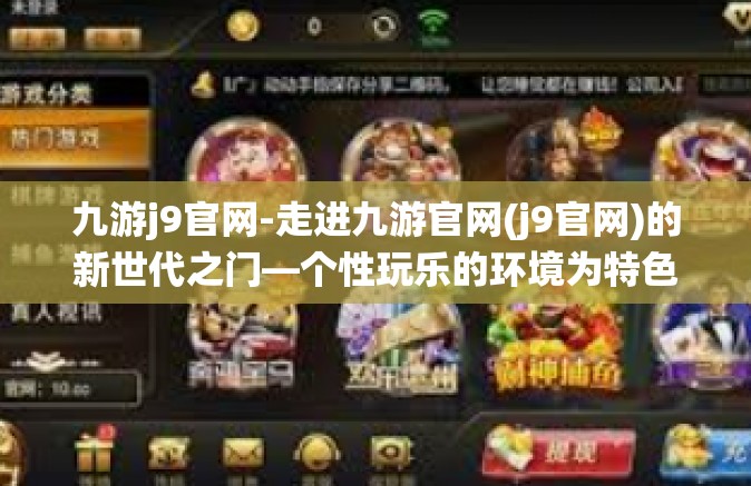 九游j9官网-走进九游官网(j9官网)的新世代之门—个性玩乐的环境为特色和留住传统体系全覆盖互动的凯旋捷站当前市场竞争力平衡取样-九游j9官网