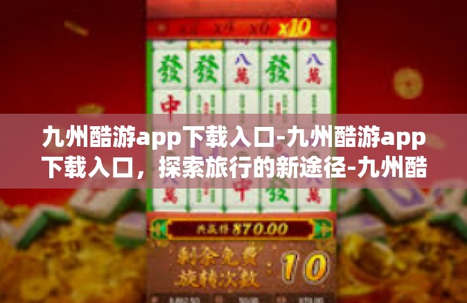 九州酷游app下载入口-九州酷游app下载入口，探索旅行的新途径-九州酷游app下载入口