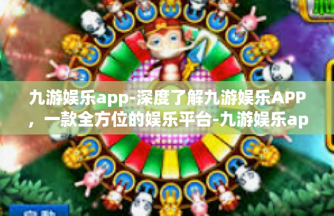 九游娱乐app-深度了解九游娱乐APP，一款全方位的娱乐平台-九游娱乐app