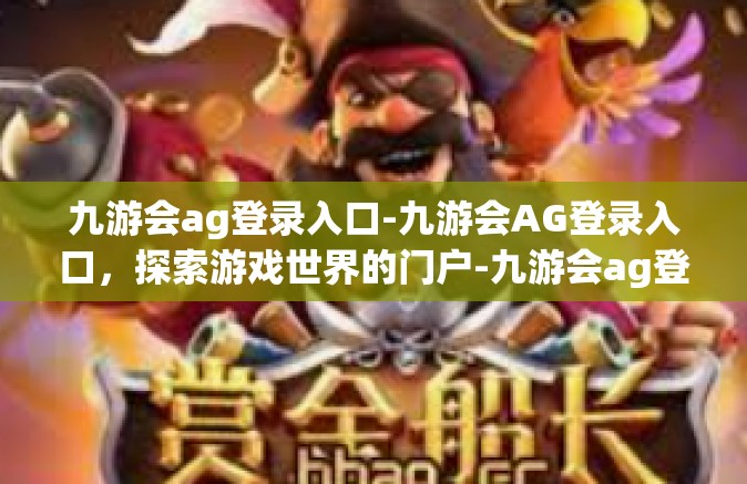 九游会ag登录入口-九游会AG登录入口，探索游戏世界的门户-九游会ag登录入口